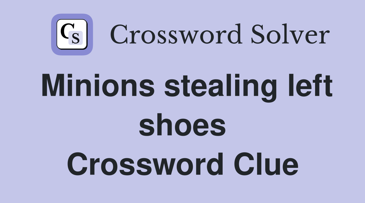 Minions stealing left shoes Crossword Clue