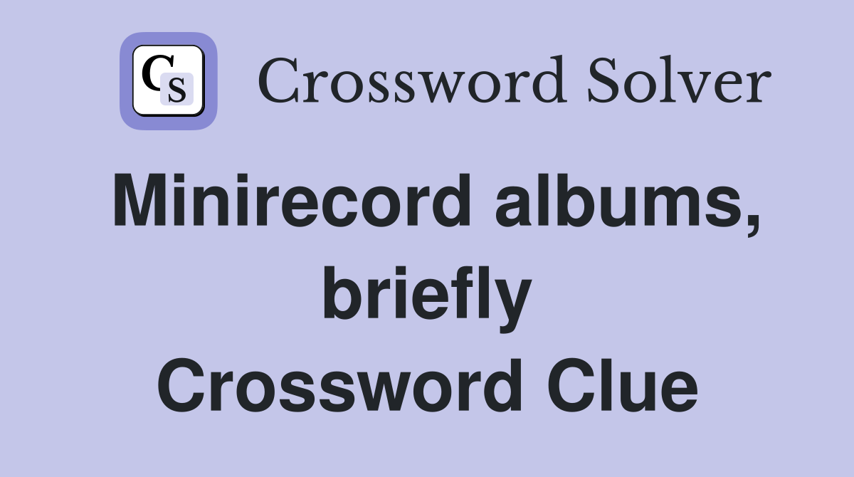 Minirecord albums, briefly Crossword Clue