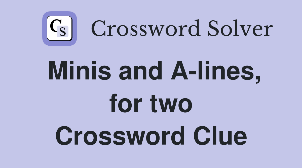 Minis and A-lines, for two Crossword Clue