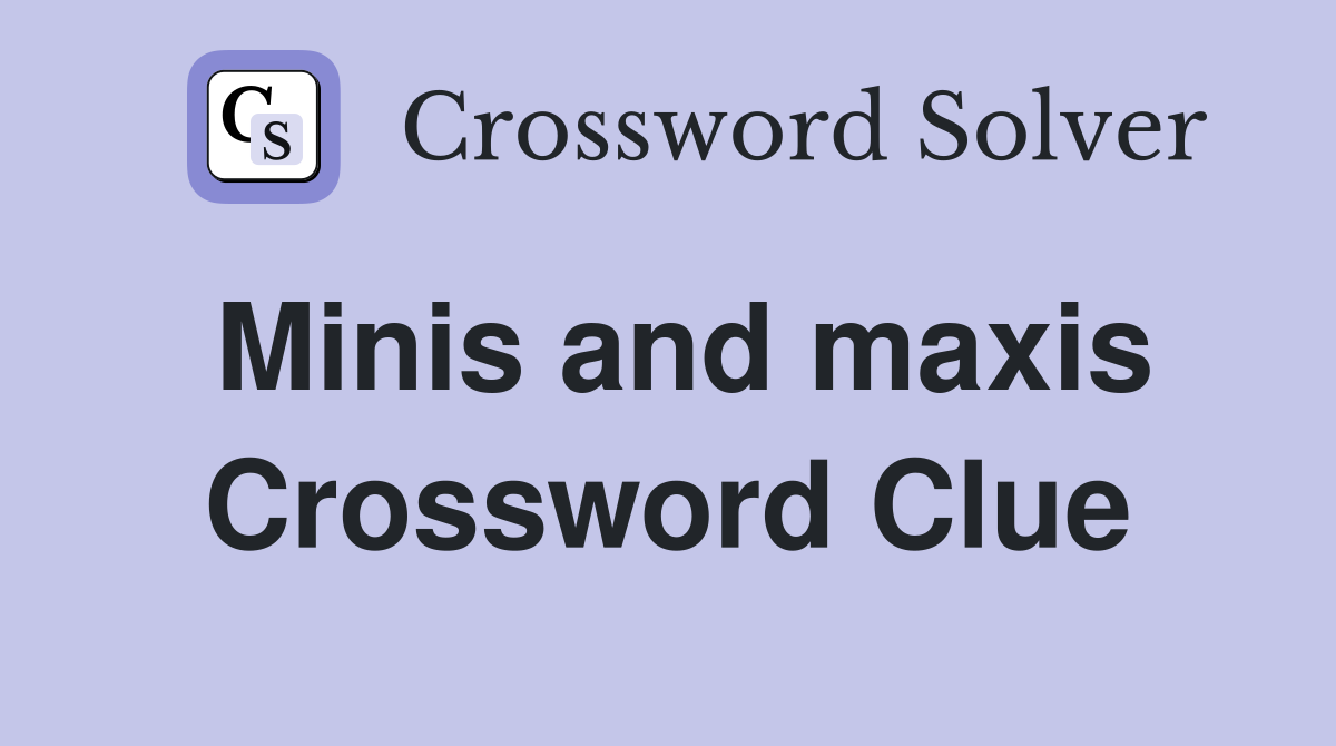 Minis and maxis Crossword Clue