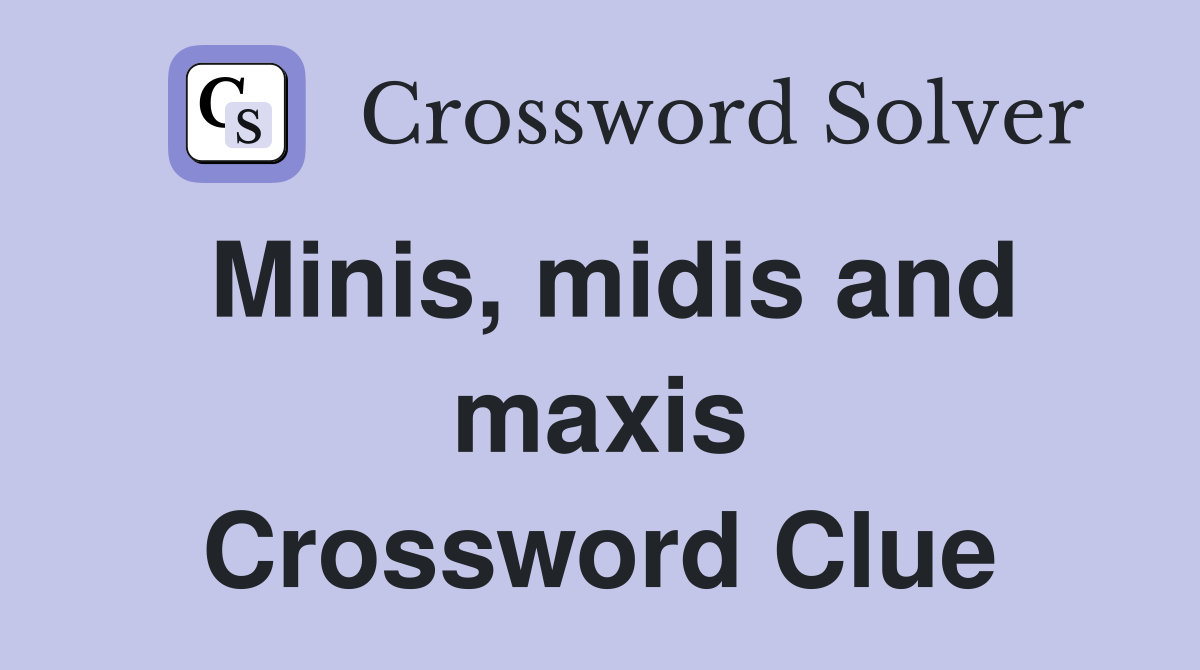 Minis, midis and maxis Crossword Clue