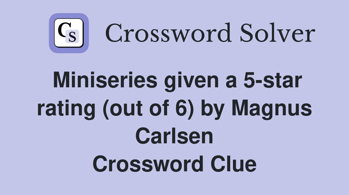 Miniseries given a 5-star rating (out of 6) by Magnus Carlsen Crossword Clue
