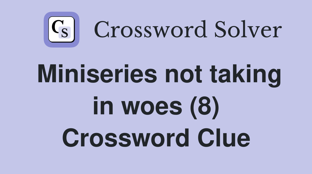 Miniseries not taking in woes (8) Crossword Clue