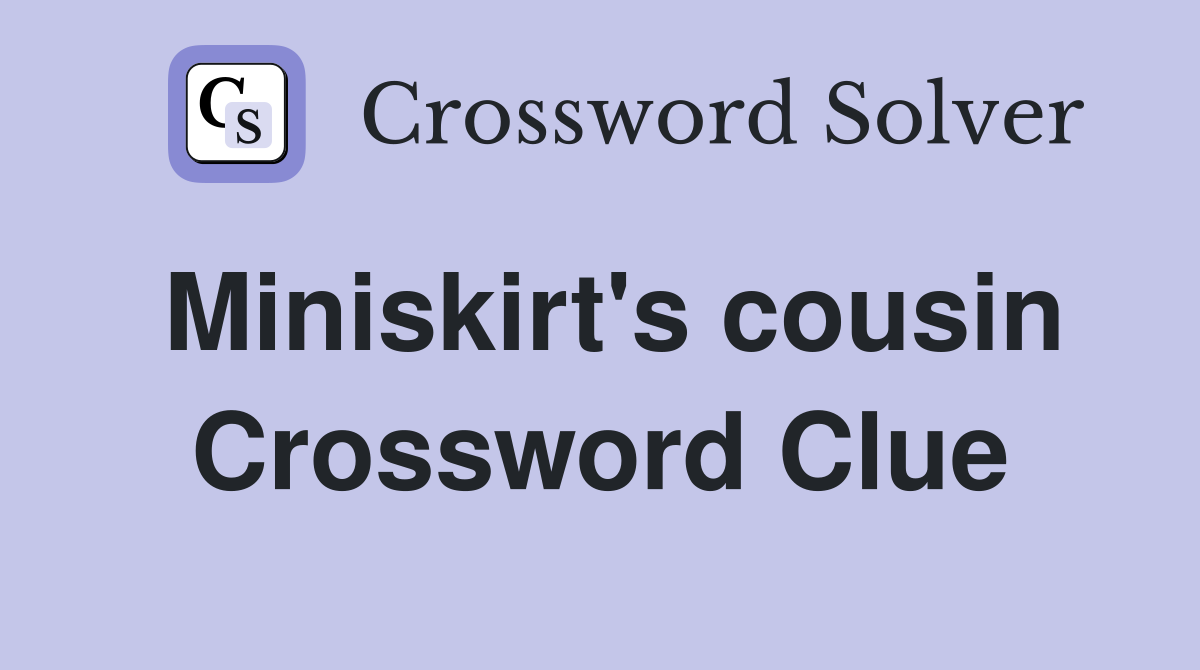 Miniskirt's cousin Crossword Clue