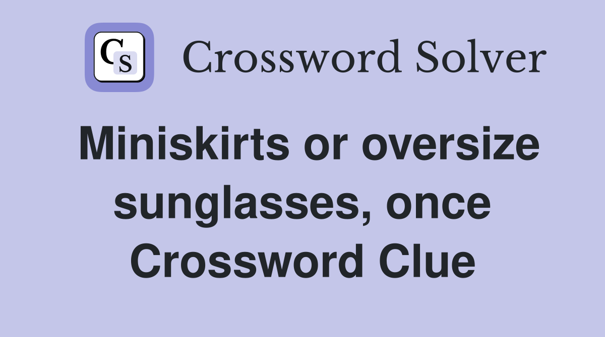 Miniskirts or oversize sunglasses, once Crossword Clue