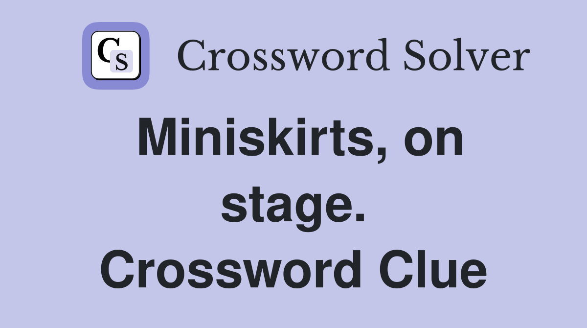Miniskirts, on stage. Crossword Clue