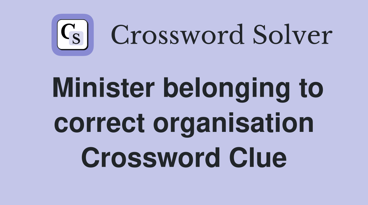 Minister belonging to correct organisation Crossword Clue