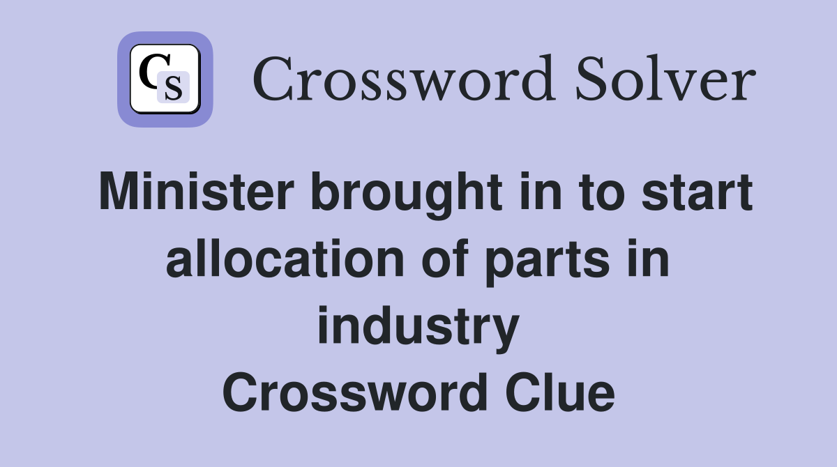 Minister brought in to start allocation of parts in industry Crossword Clue