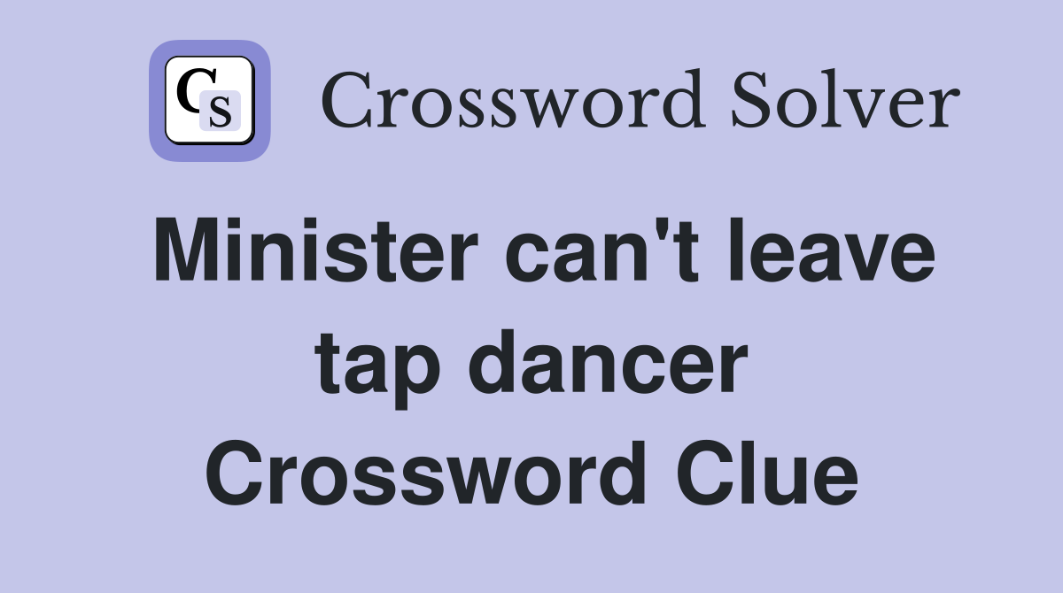 Minister can't leave tap dancer Crossword Clue