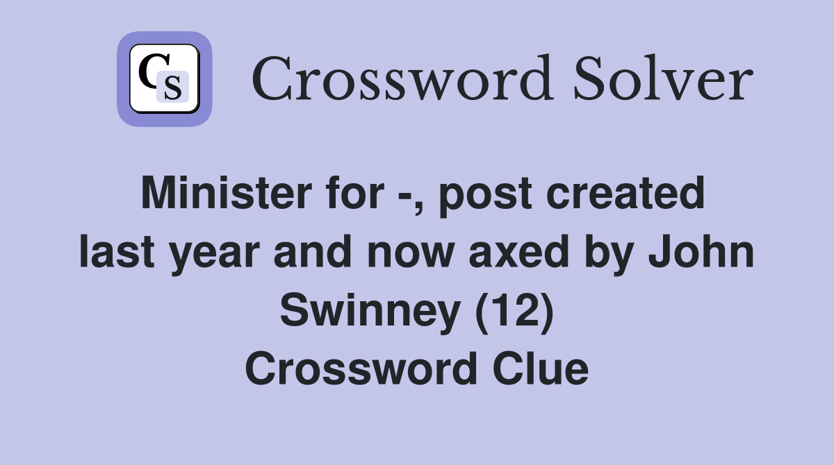Minister for -, post created last year and now axed by John Swinney (12) Crossword Clue