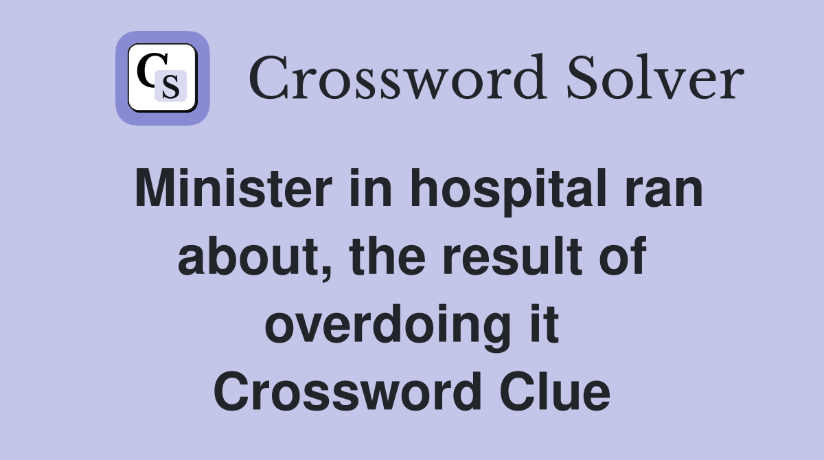 Minister in hospital ran about, the result of overdoing it Crossword Clue