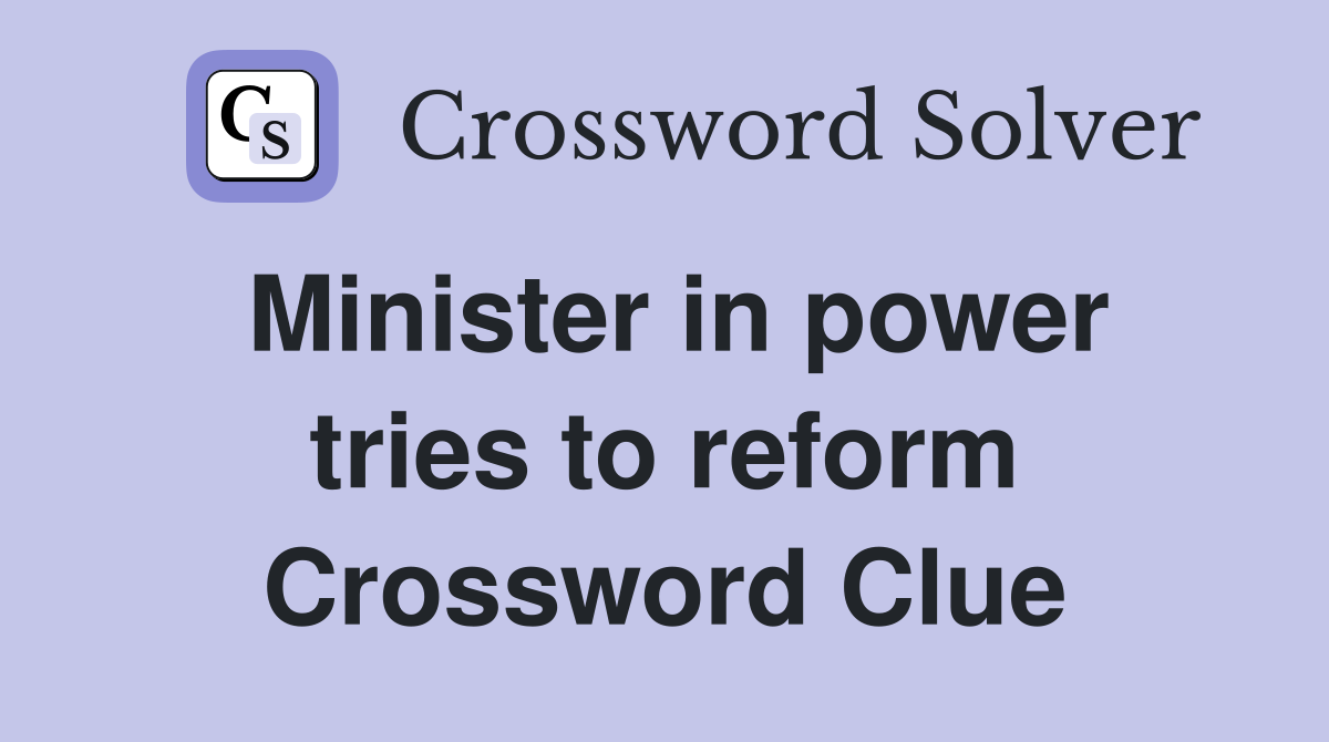 Minister in power tries to reform Crossword Clue