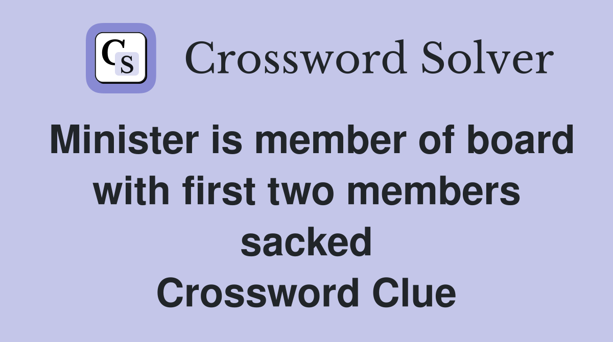 Minister is member of board with first two members sacked Crossword Clue