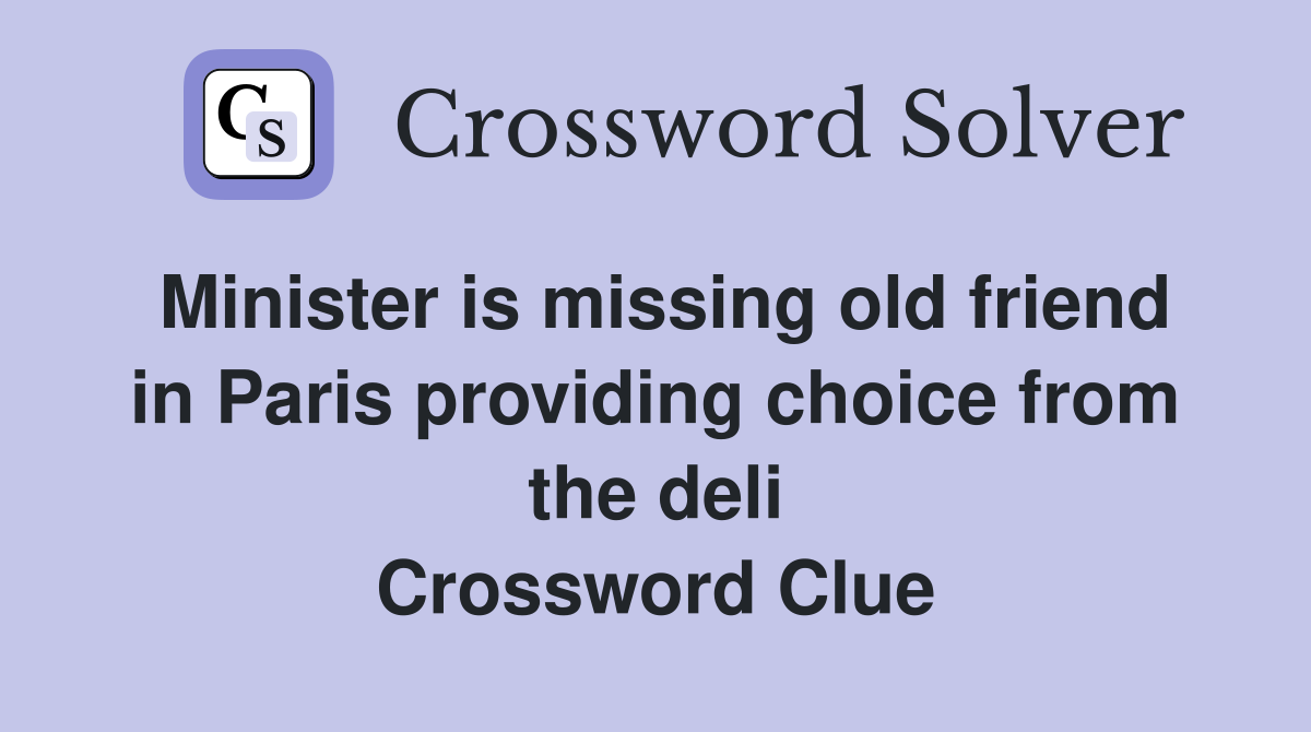 Minister is missing old friend in Paris providing choice from the deli Crossword Clue