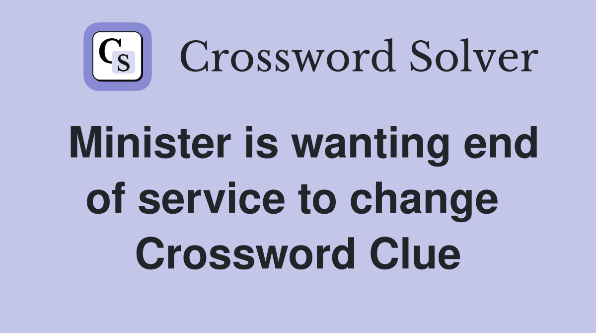 Minister is wanting end of service to change  Crossword Clue