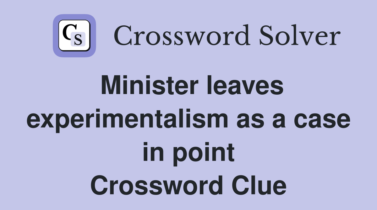 Minister leaves experimentalism as a case in point Crossword Clue