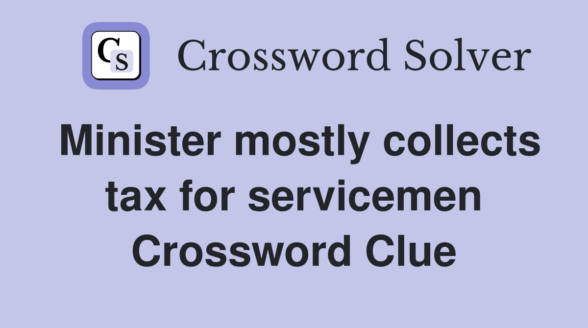 Minister mostly collects tax for servicemen Crossword Clue