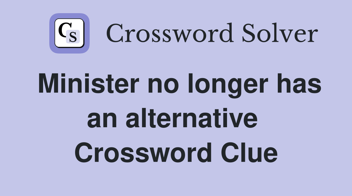 Minister no longer has an alternative  Crossword Clue