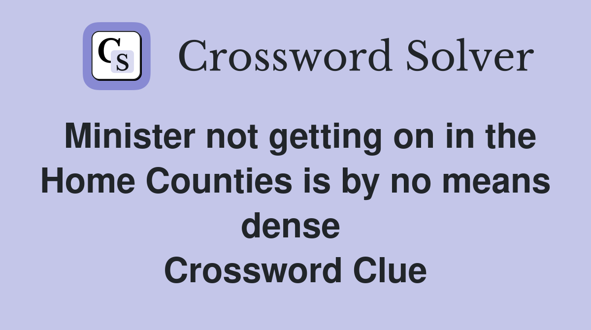 Minister not getting on in the Home Counties is by no means dense  Crossword Clue