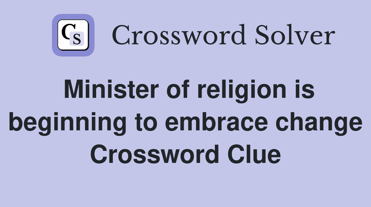 Minister of religion is beginning to embrace change Crossword Clue