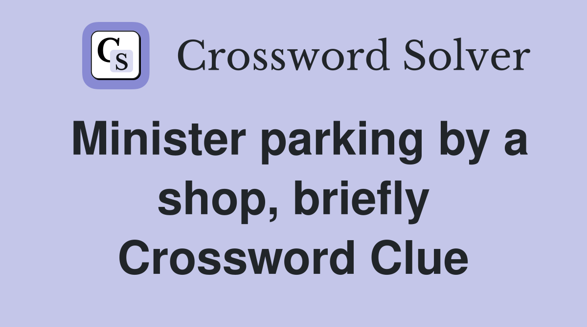 Minister parking by a shop, briefly Crossword Clue
