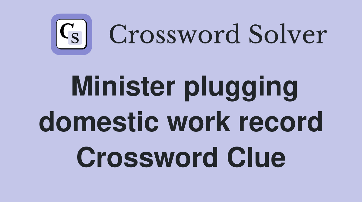 Minister plugging domestic work record Crossword Clue