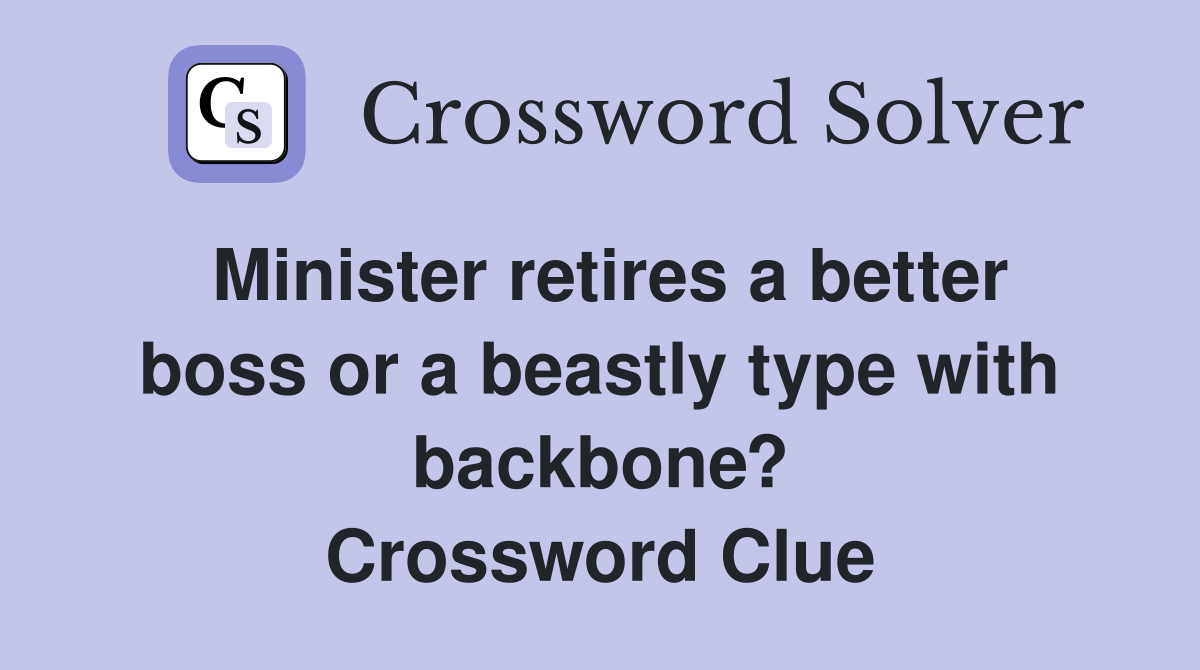 Minister retires a better boss or a beastly type with backbone? Crossword Clue
