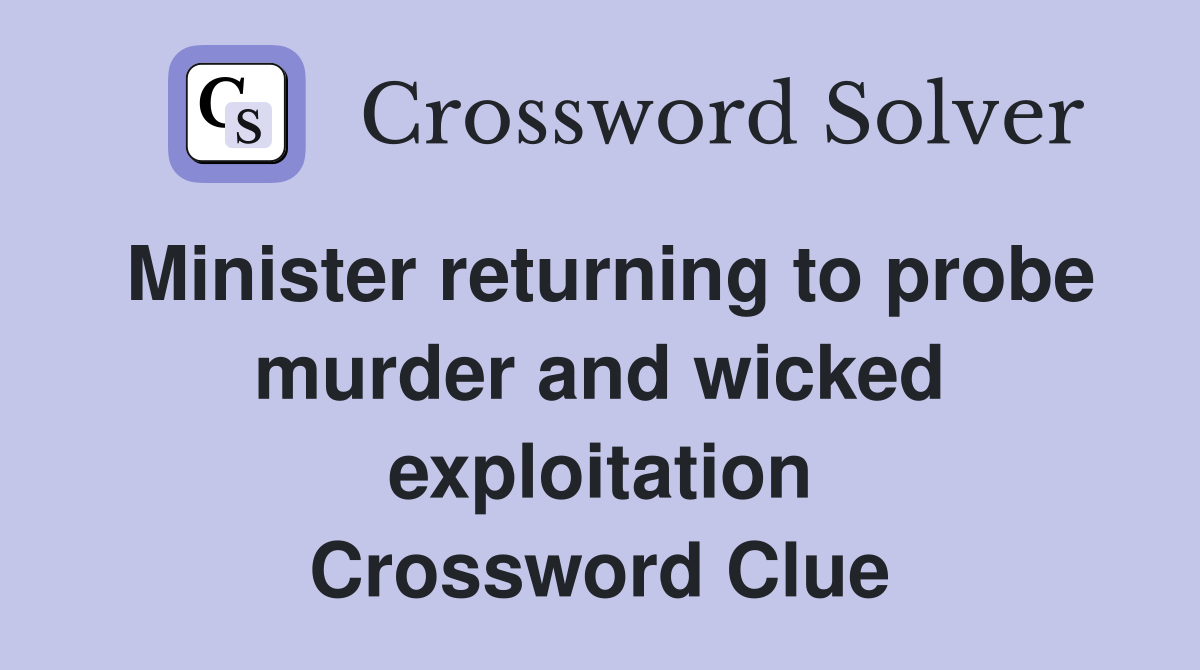 Minister returning to probe murder and wicked exploitation Crossword Clue