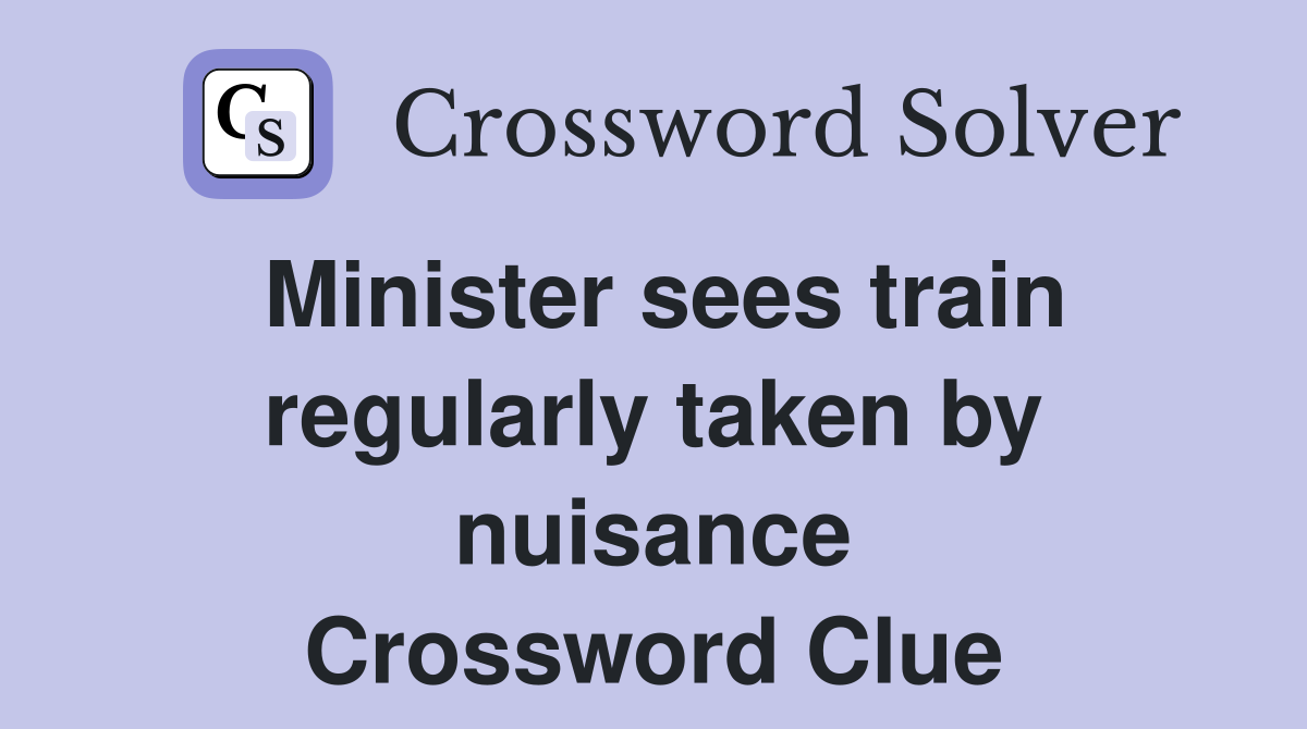 Minister sees train regularly taken by nuisance Crossword Clue
