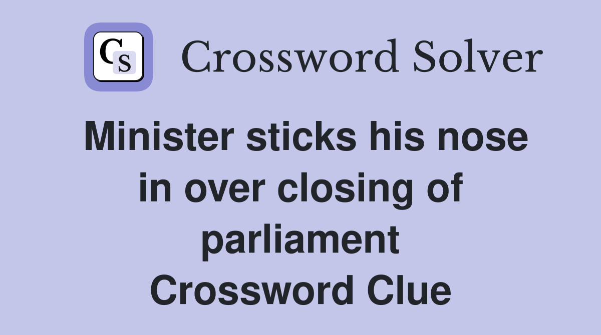 Minister sticks his nose in over closing of parliament Crossword Clue