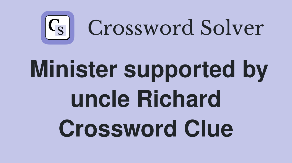 Minister supported by uncle Richard Crossword Clue