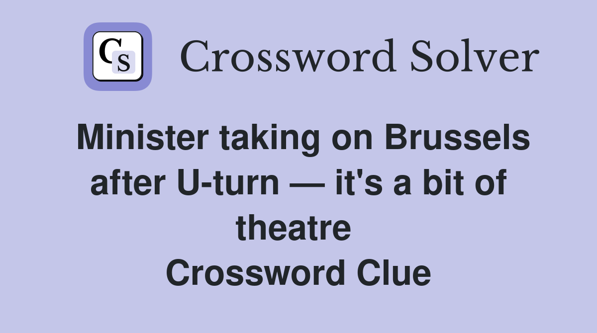 Minister taking on Brussels after U-turn — it's a bit of theatre  Crossword Clue