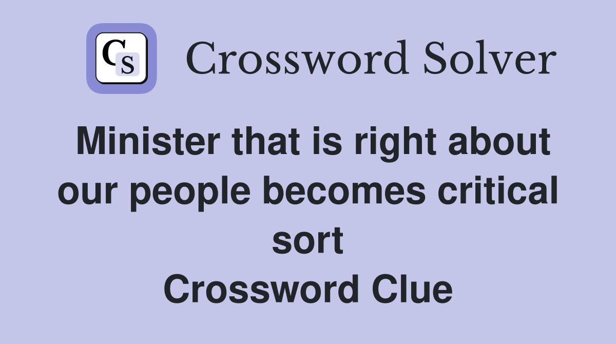 Minister that is right about our people becomes critical sort Crossword Clue