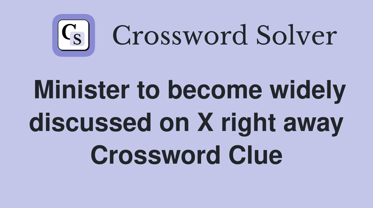 Minister to become widely discussed on X right away Crossword Clue