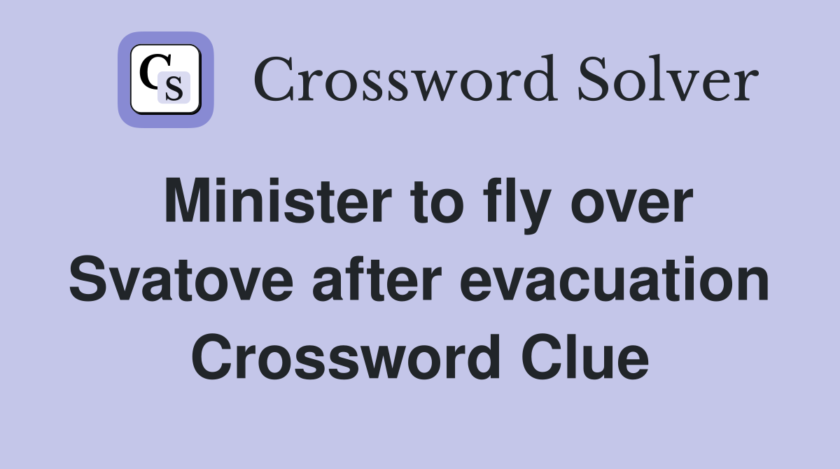 Minister to fly over Svatove after evacuation Crossword Clue