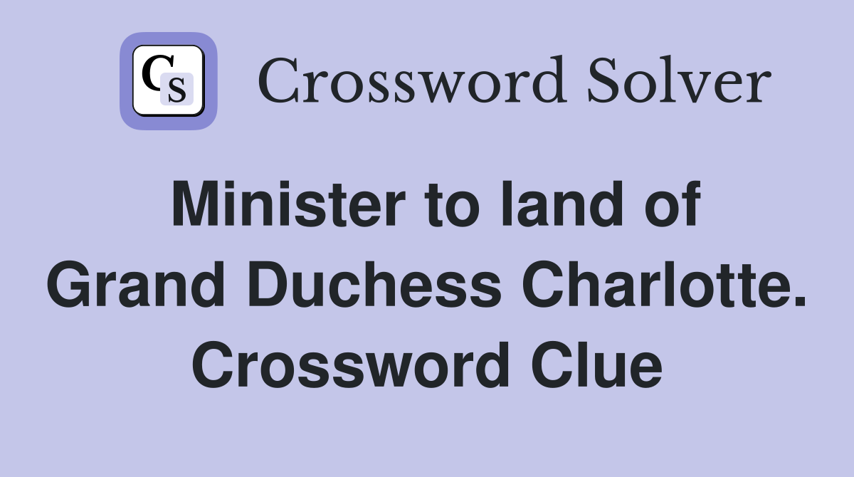 Minister to land of Grand Duchess Charlotte. Crossword Clue