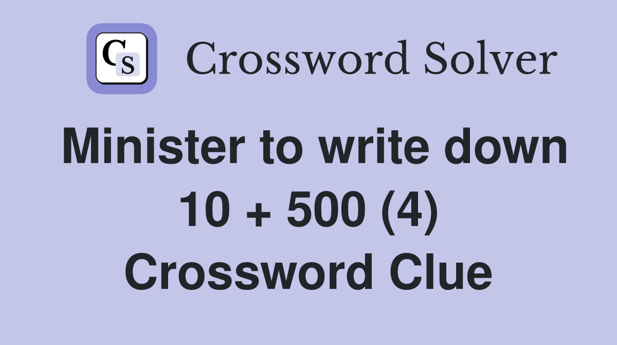 Minister to write down 10 + 500 (4) Crossword Clue