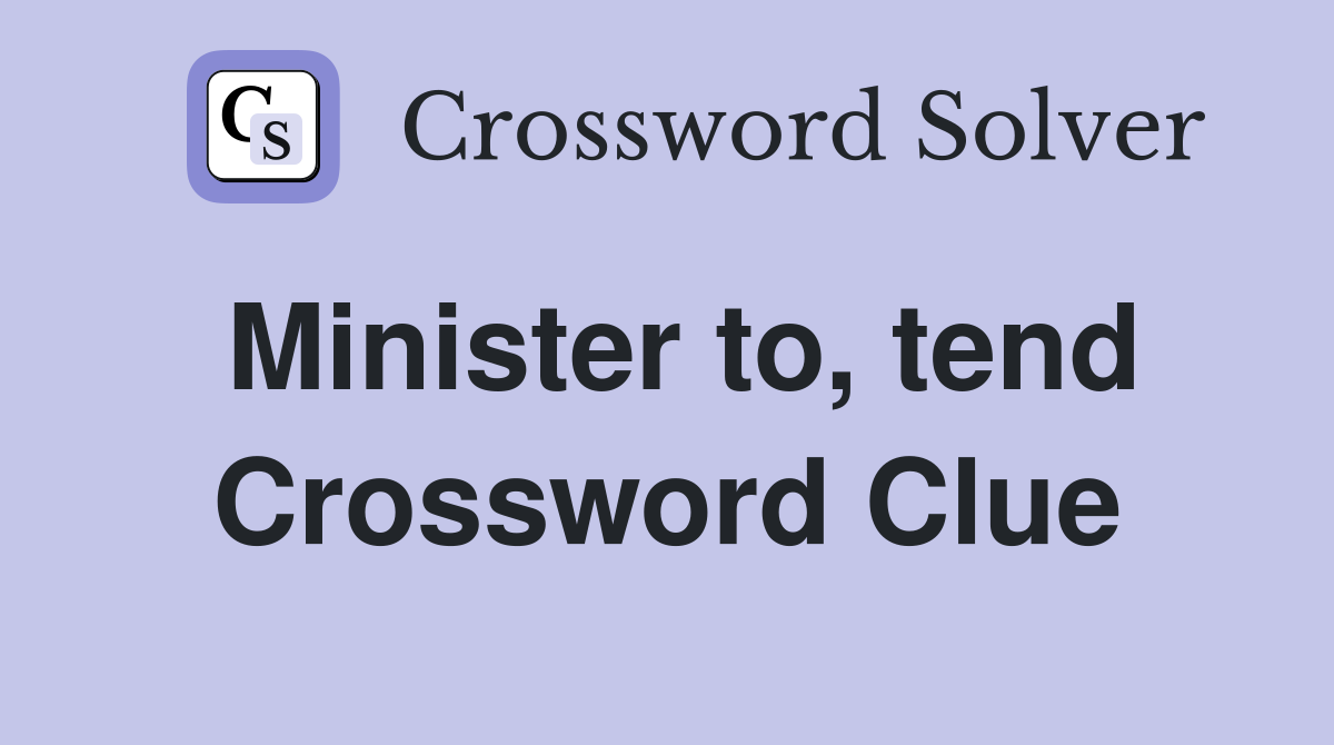 Minister to, tend Crossword Clue