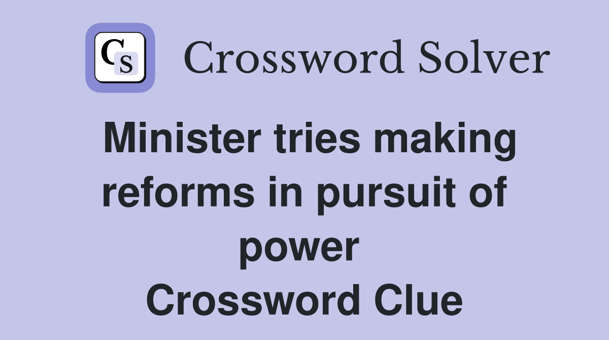 Minister tries making reforms in pursuit of power  Crossword Clue
