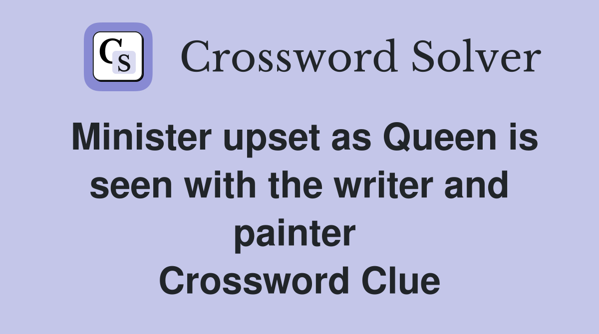 Minister upset as Queen is seen with the writer and painter  Crossword Clue