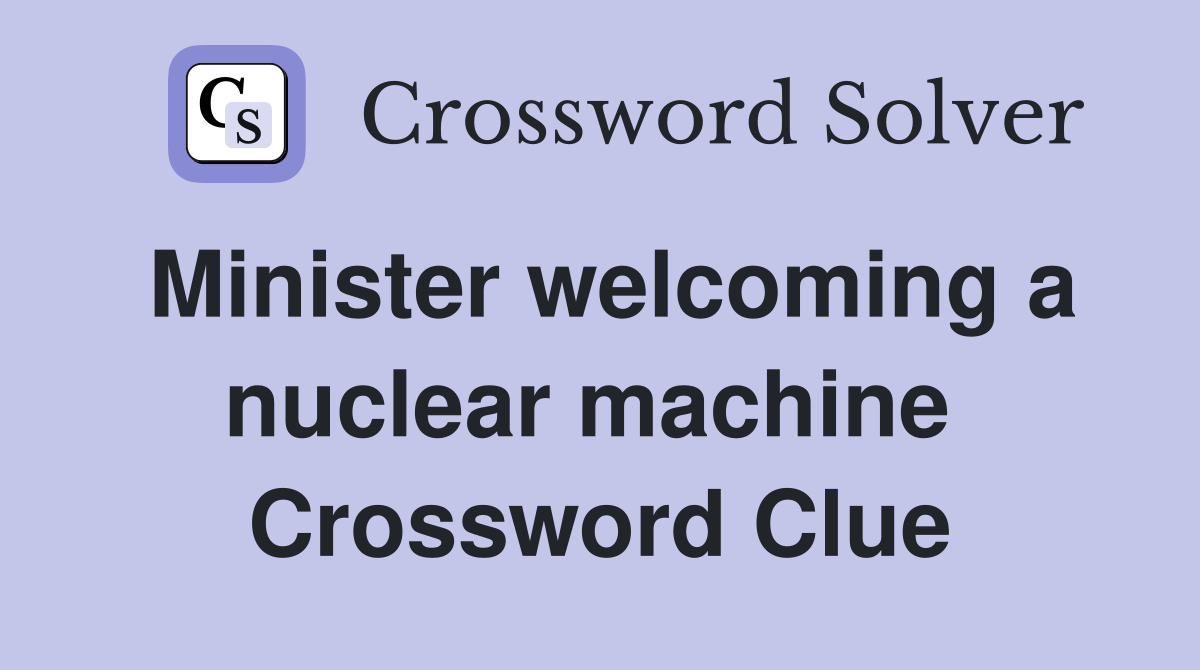 Minister welcoming a nuclear machine  Crossword Clue