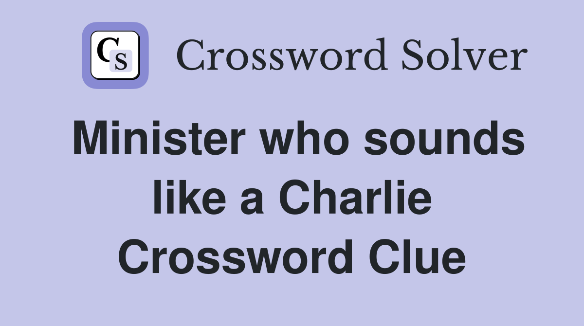 Minister who sounds like a Charlie Crossword Clue
