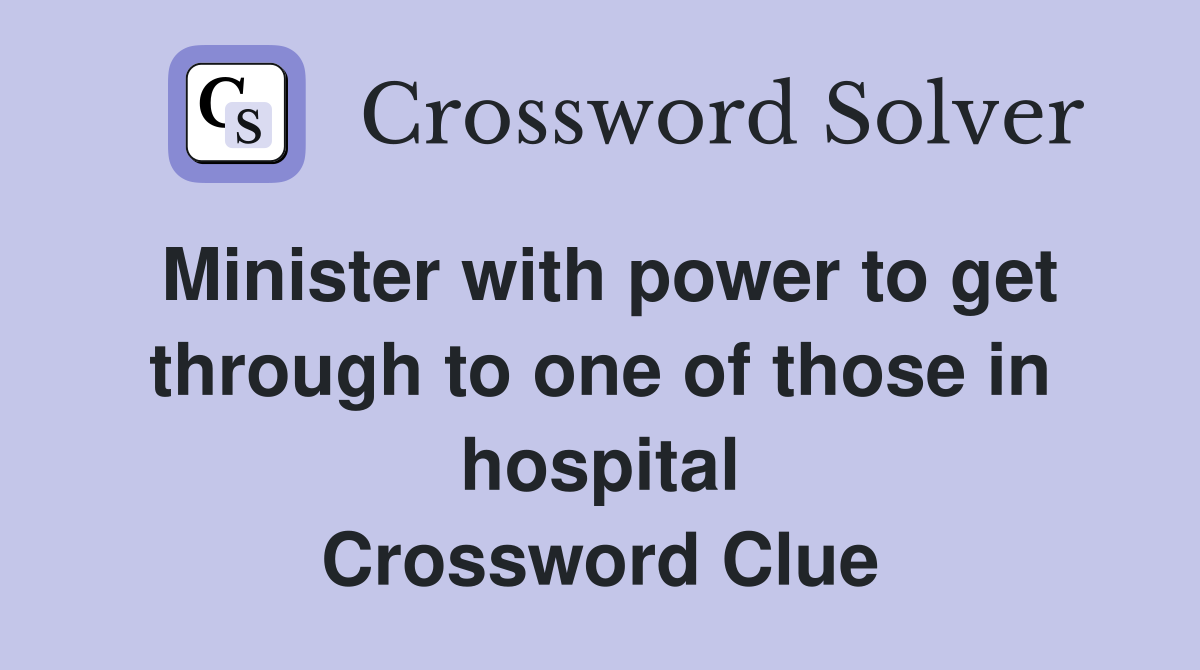 Minister with power to get through to one of those in hospital Crossword Clue