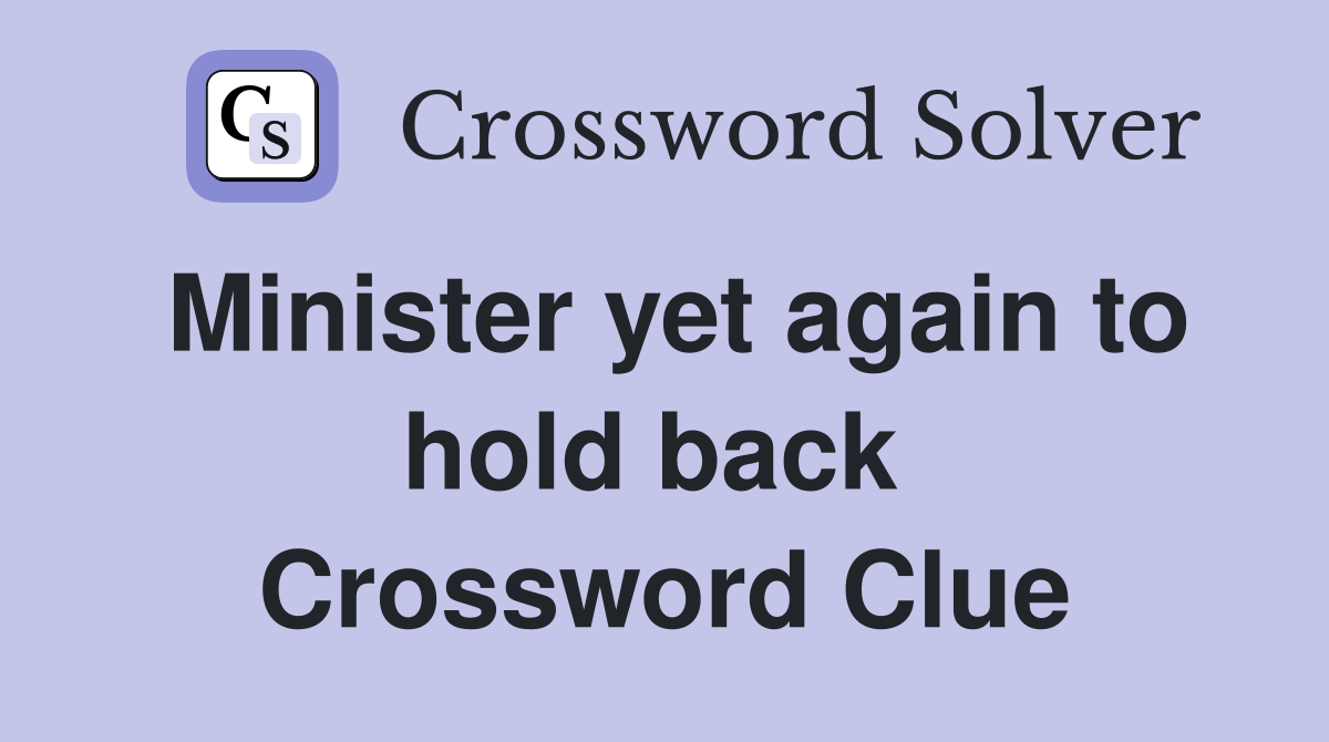 Minister yet again to hold back  Crossword Clue