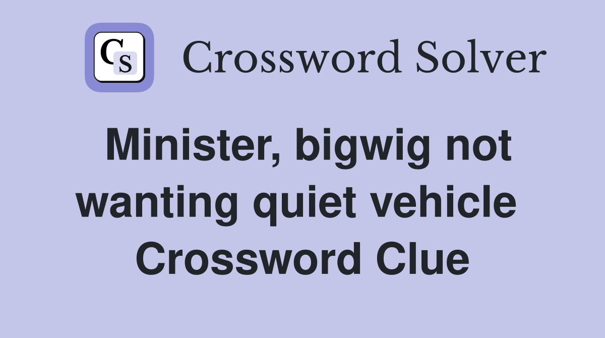 Minister, bigwig not wanting quiet vehicle  Crossword Clue