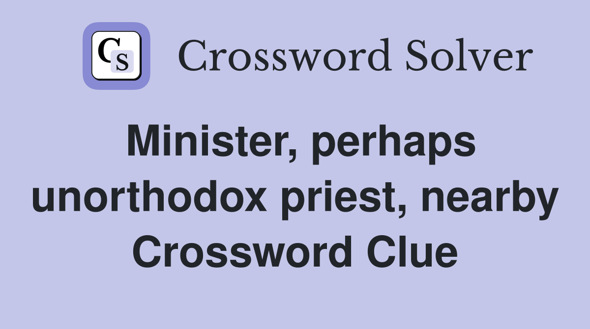 Minister, perhaps unorthodox priest, nearby Crossword Clue
