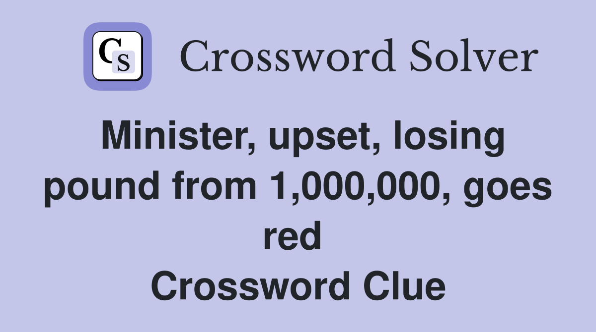 Minister, upset, losing pound from 1,000,000, goes red  Crossword Clue