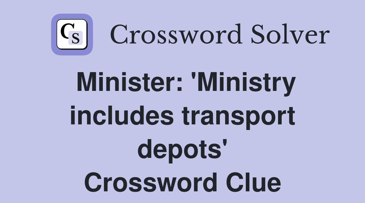 Minister: 'Ministry includes transport depots' Crossword Clue