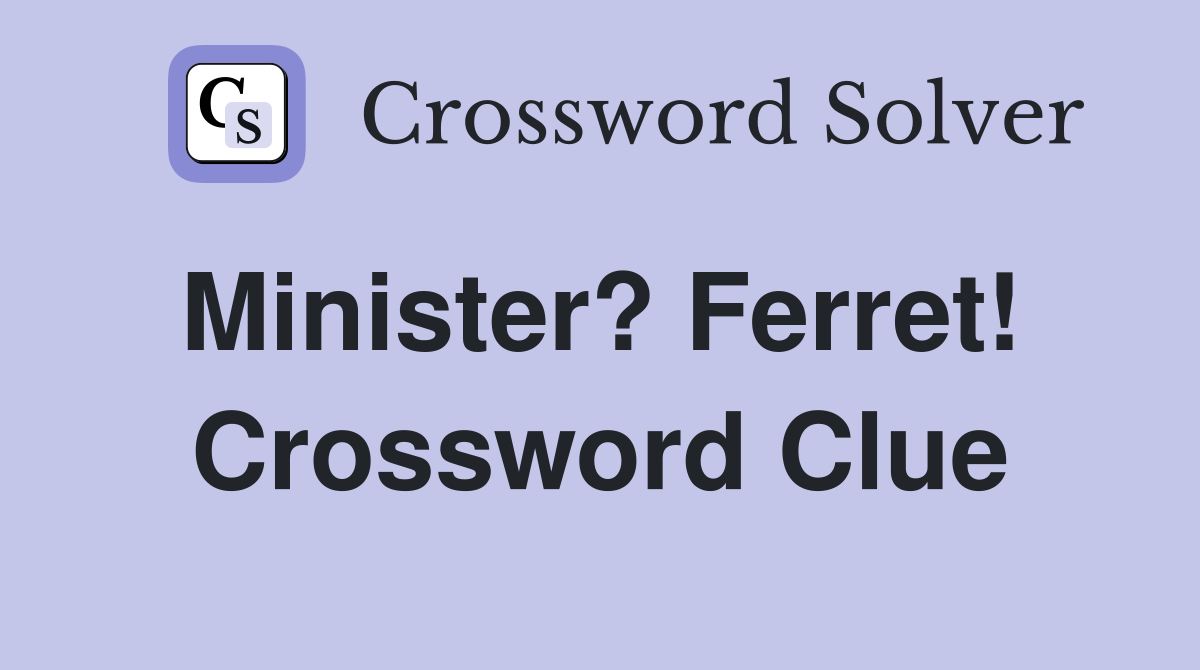 Minister? Ferret!  Crossword Clue