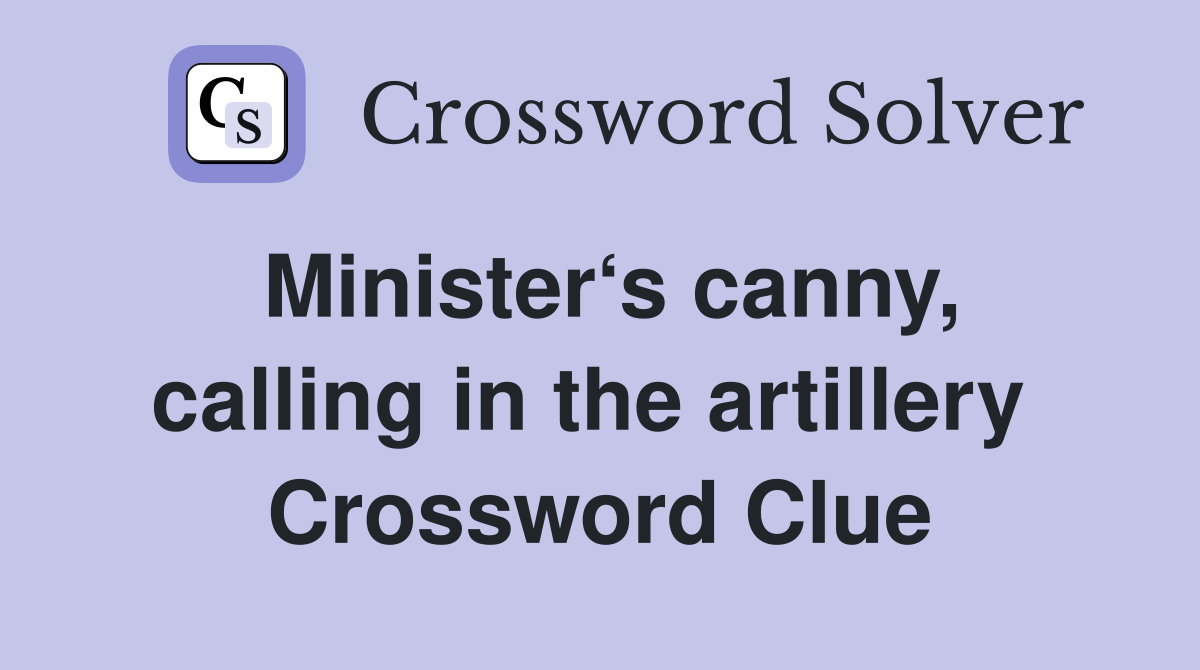 Minister‘s canny, calling in the artillery  Crossword Clue